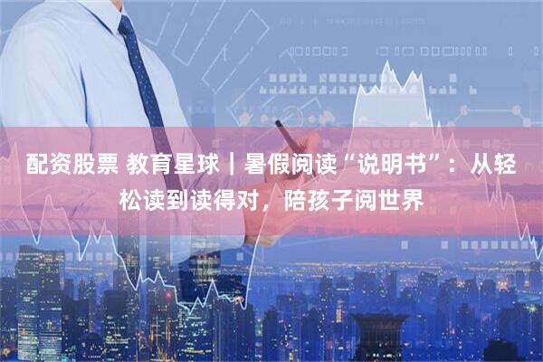 配资股票 教育星球｜暑假阅读“说明书”：从轻松读到读得对，陪孩子阅世界