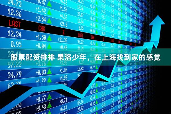 股票配资排排 果洛少年，在上海找到家的感觉