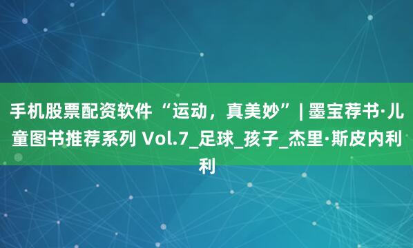 手机股票配资软件 “运动，真美妙” | 墨宝荐书·儿童图书推荐系列 Vol.7_足球_孩子_杰里·斯皮内利