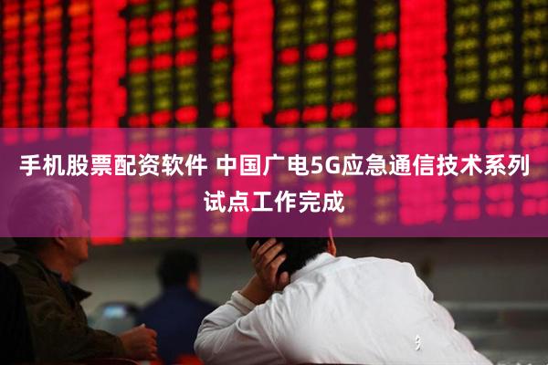 手机股票配资软件 中国广电5G应急通信技术系列试点工作完成