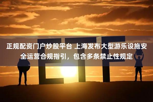 正规配资门户炒股平台 上海发布大型游乐设施安全运营合规指引,包含多条禁止性规定