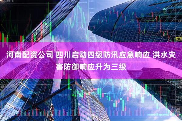 河南配资公司 四川启动四级防汛应急响应 洪水灾害防御响应升为三级