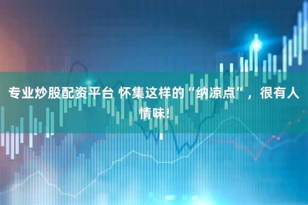 专业炒股配资平台 怀集这样的“纳凉点”，很有人情味!