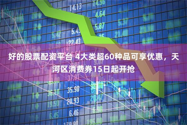 好的股票配资平台 4大类超60种品可享优惠，天河区消费券15日起开抢