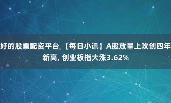 好的股票配资平台 【每日小讯】A股放量上攻创四年新高, 创业板指大涨3.62%